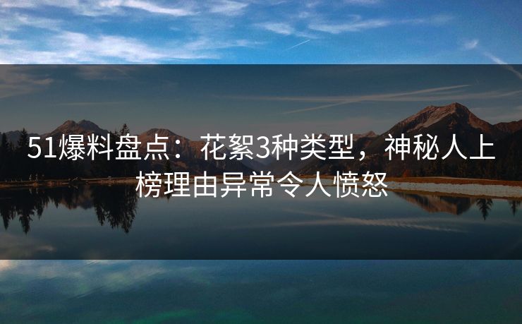 51爆料盘点：花絮3种类型，神秘人上榜理由异常令人愤怒