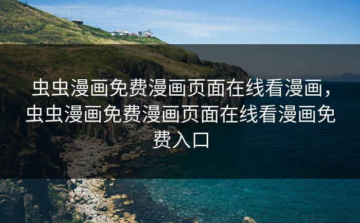 虫虫漫画免费漫画页面在线看漫画，虫虫漫画免费漫画页面在线看漫画免费入口