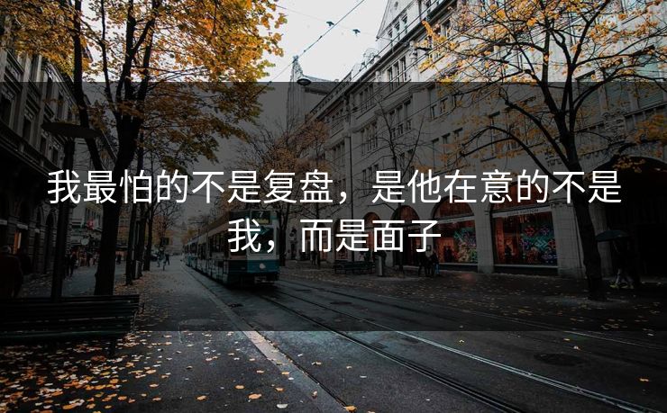 我最怕的不是复盘，是他在意的不是我，而是面子